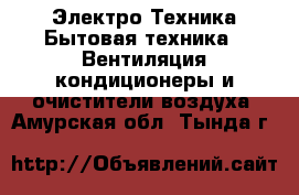 Электро-Техника Бытовая техника - Вентиляция,кондиционеры и очистители воздуха. Амурская обл.,Тында г.